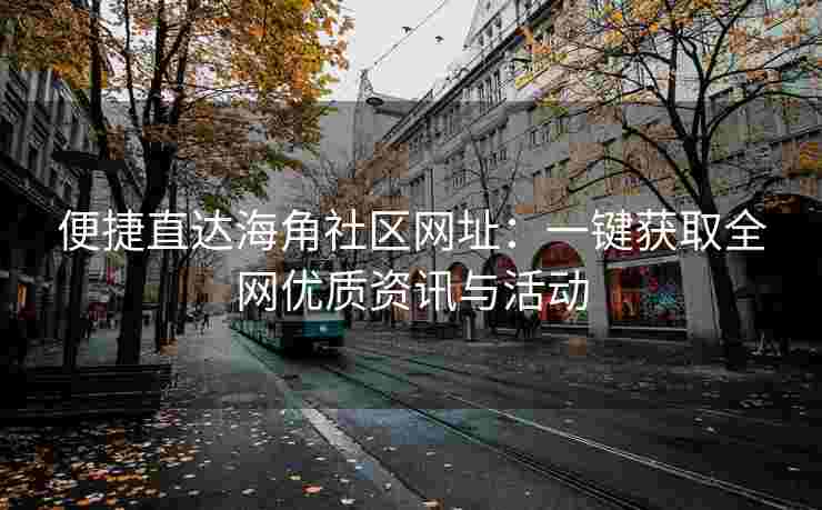 便捷直达海角社区网址：一键获取全网优质资讯与活动