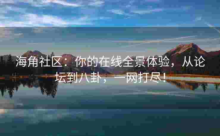 海角社区：你的在线全景体验，从论坛到八卦，一网打尽！