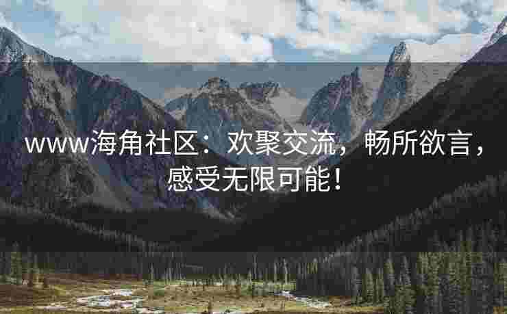 www海角社区：欢聚交流，畅所欲言，感受无限可能！