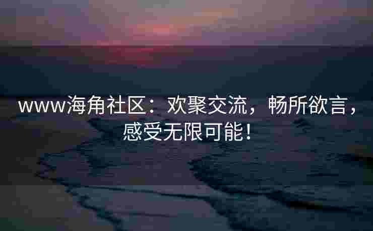 www海角社区：欢聚交流，畅所欲言，感受无限可能！