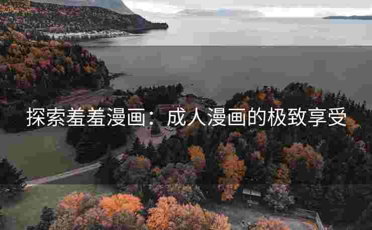 探索羞羞漫画：成人漫画的极致享受
