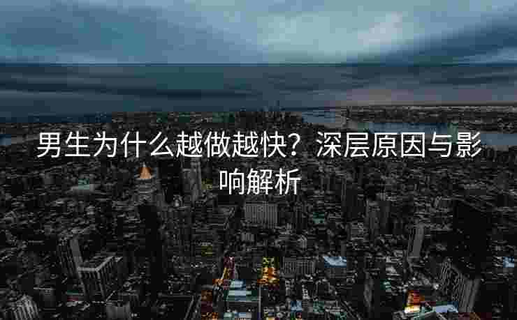 男生为什么越做越快？深层原因与影响解析