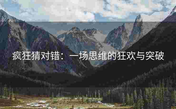 疯狂猜对错：一场思维的狂欢与突破