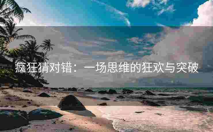疯狂猜对错：一场思维的狂欢与突破