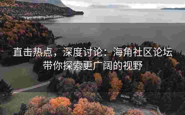 直击热点，深度讨论：海角社区论坛带你探索更广阔的视野