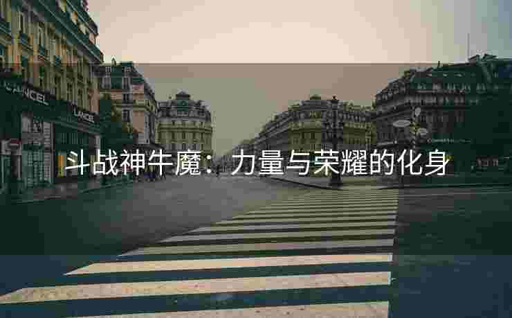 斗战神牛魔：力量与荣耀的化身