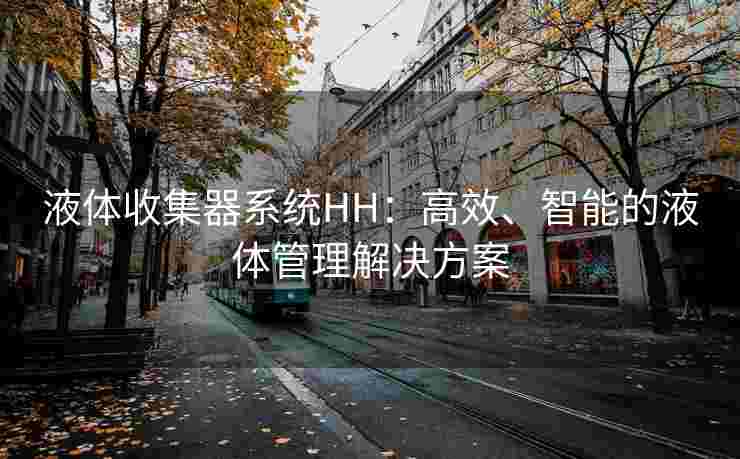 液体收集器系统HH：高效、智能的液体管理解决方案