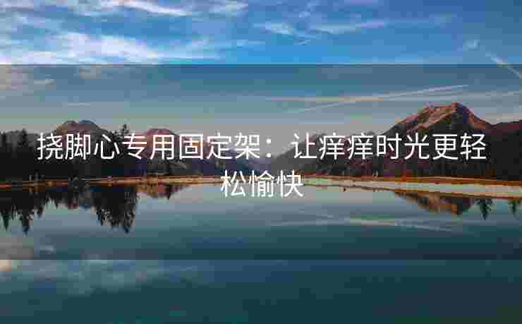 挠脚心专用固定架：让痒痒时光更轻松愉快