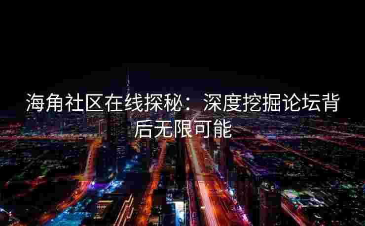 海角社区在线探秘：深度挖掘论坛背后无限可能