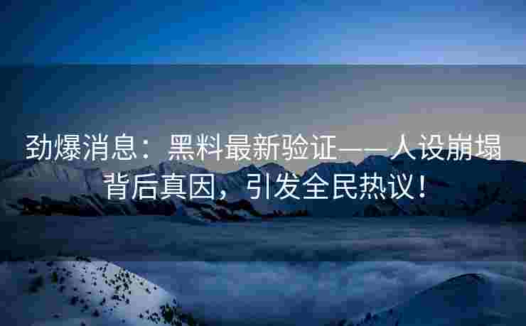 劲爆消息：黑料最新验证——人设崩塌背后真因，引发全民热议！