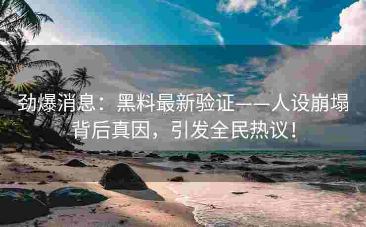 劲爆消息：黑料最新验证——人设崩塌背后真因，引发全民热议！