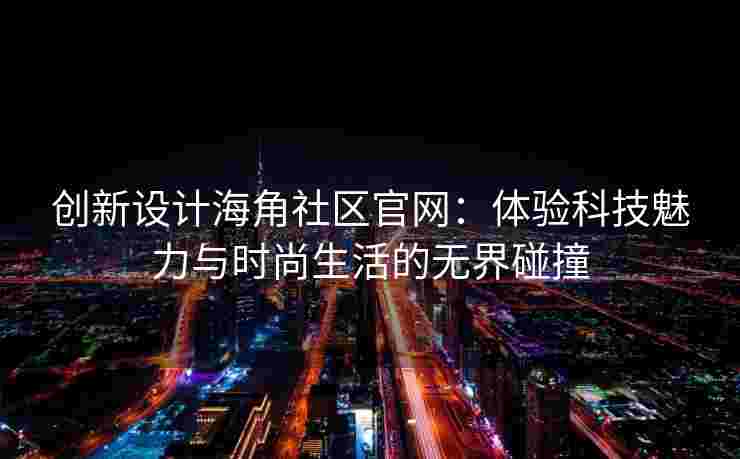 创新设计海角社区官网：体验科技魅力与时尚生活的无界碰撞