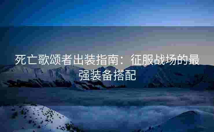 死亡歌颂者出装指南：征服战场的最强装备搭配