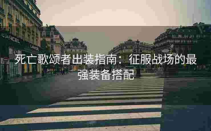 死亡歌颂者出装指南：征服战场的最强装备搭配