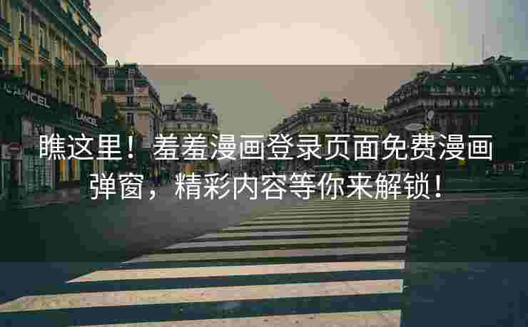 瞧这里！羞羞漫画登录页面免费漫画弹窗，精彩内容等你来解锁！