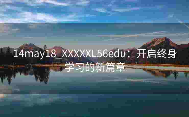 14may18_XXXXXL56edu：开启终身学习的新篇章
