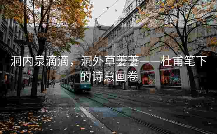 洞内泉滴滴，洞外草萋萋——杜甫笔下的诗意画卷