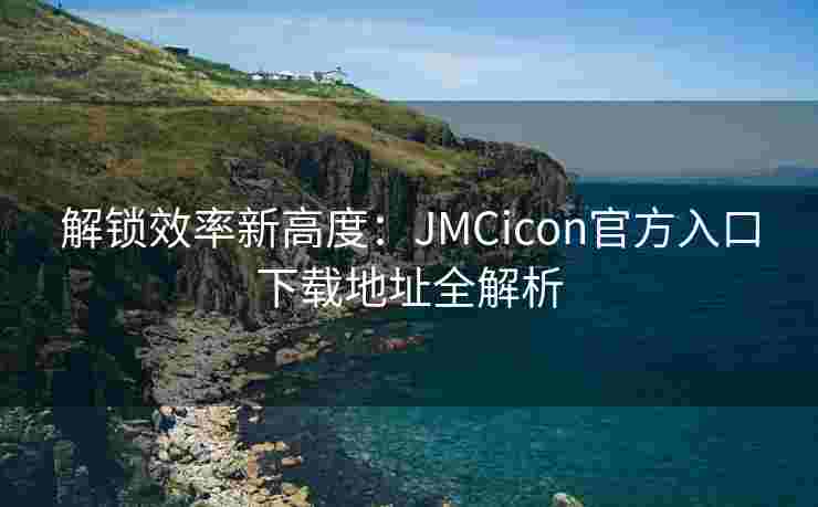 解锁效率新高度:JMCicon官方入口下载地址全解析 解锁效率新高度:JMCicon官方入口下载地址全解析