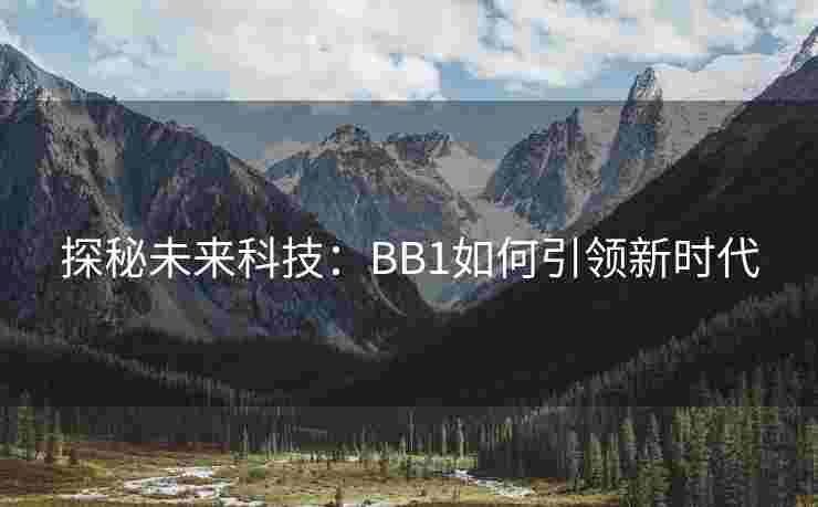 探秘未来科技:BB1如何引领新时代 探秘未来科技:BB1如何引领新时代