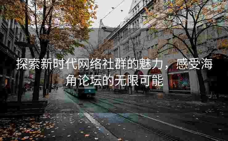 探索新时代网络社群的魅力，感受海角论坛的无限可能