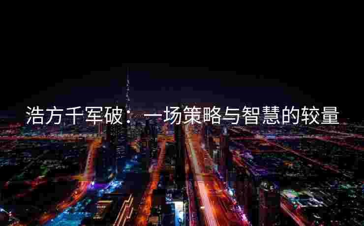浩方千军破：一场策略与智慧的较量