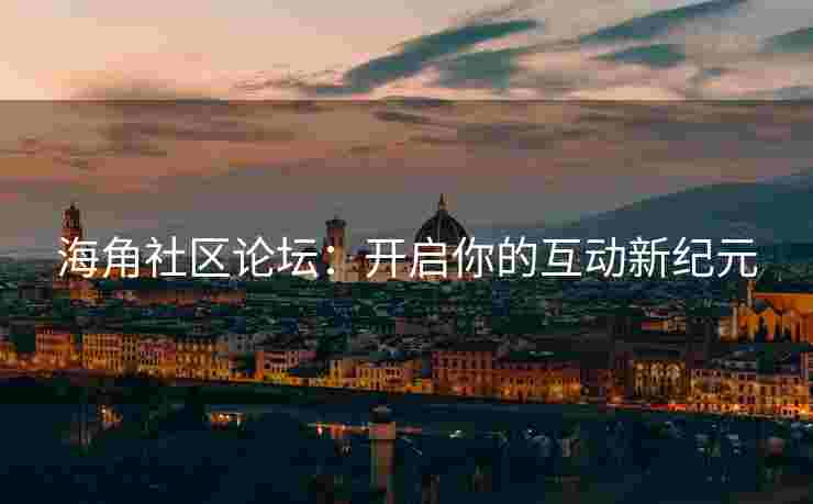 海角社区论坛：开启你的互动新纪元