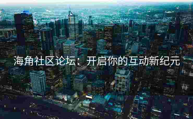 海角社区论坛：开启你的互动新纪元