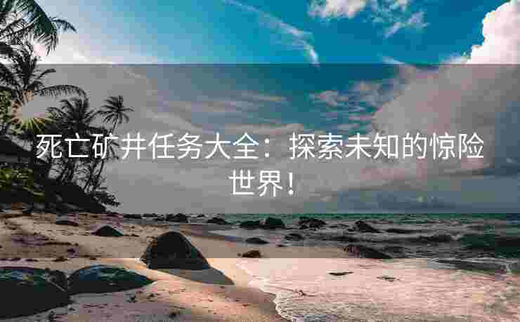 死亡矿井任务大全：探索未知的惊险世界！