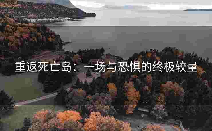 重返死亡岛：一场与恐惧的终极较量