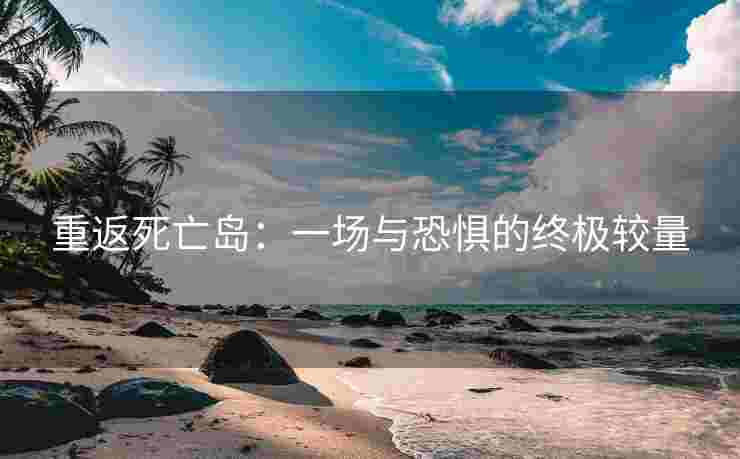 重返死亡岛：一场与恐惧的终极较量