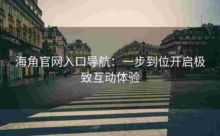 海角官网入口导航：一步到位开启极致互动体验