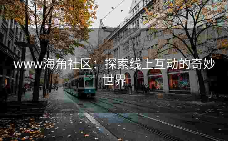 www海角社区：探索线上互动的奇妙世界