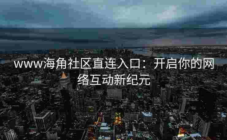 www海角社区直连入口：开启你的网络互动新纪元